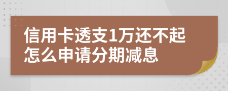 信用卡透支1万还不起怎么申请分期减息