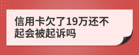 信用卡欠了19万还不起会被起诉吗