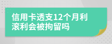 信用卡透支12个月利滚利会被拘留吗