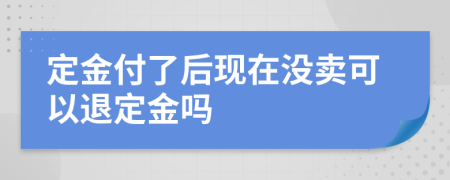 定金付了后现在没卖可以退定金吗