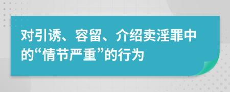 对引诱、容留、介绍卖淫罪中的“情节严重”的行为