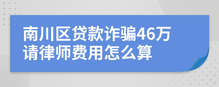 南川区贷款诈骗46万请律师费用怎么算