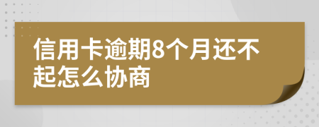 信用卡逾期8个月还不起怎么协商