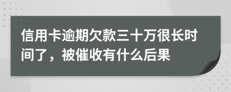 信用卡逾期欠款三十万很长时间了，被催收有什么后果