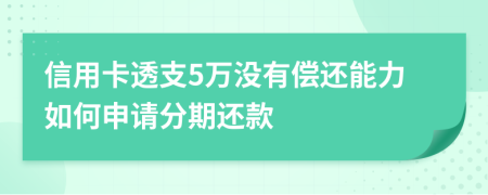 信用卡透支5万没有偿还能力如何申请分期还款