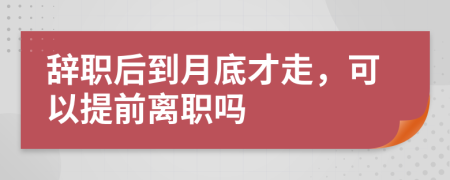 辞职后到月底才走，可以提前离职吗