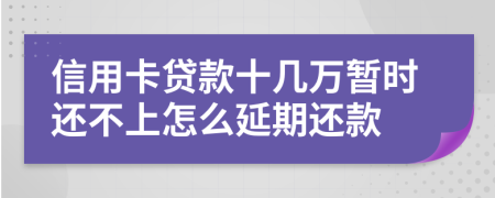 信用卡贷款十几万暂时还不上怎么延期还款