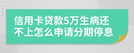 信用卡贷款5万生病还不上怎么申请分期停息