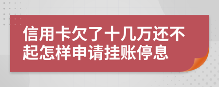 信用卡欠了十几万还不起怎样申请挂账停息