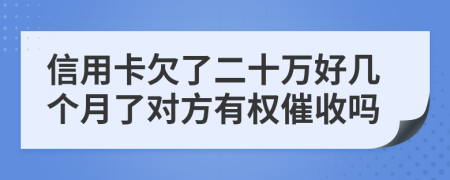 信用卡欠了二十万好几个月了对方有权催收吗