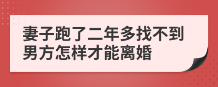 妻子跑了二年多找不到男方怎样才能离婚