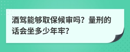 酒驾能够取保候审吗？量刑的话会坐多少年牢？