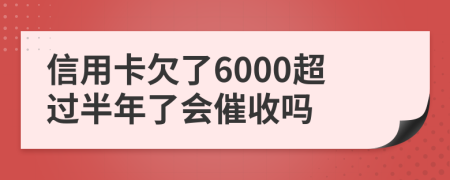 信用卡欠了6000超过半年了会催收吗