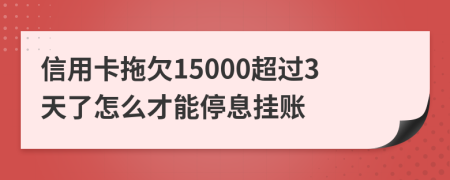 信用卡拖欠15000超过3天了怎么才能停息挂账
