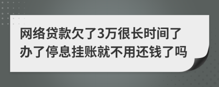 网络贷款欠了3万很长时间了办了停息挂账就不用还钱了吗