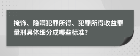 掩饰、隐瞒犯罪所得、犯罪所得收益罪量刑具体细分成哪些标准?
