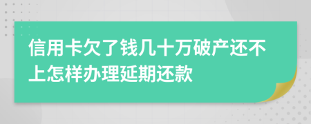 信用卡欠了钱几十万破产还不上怎样办理延期还款