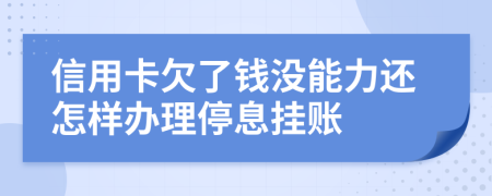 信用卡欠了钱没能力还怎样办理停息挂账