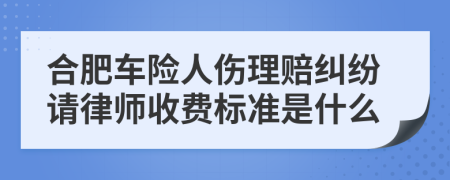 合肥车险人伤理赔纠纷请律师收费标准是什么