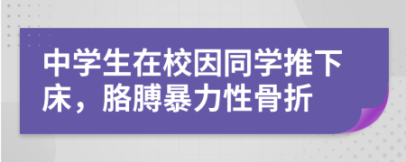 中学生在校因同学推下床，胳膊暴力性骨折