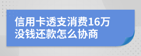 信用卡透支消费16万没钱还款怎么协商