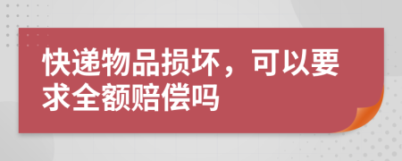 快递物品损坏，可以要求全额赔偿吗