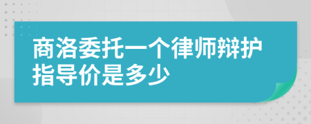 商洛委托一个律师辩护指导价是多少