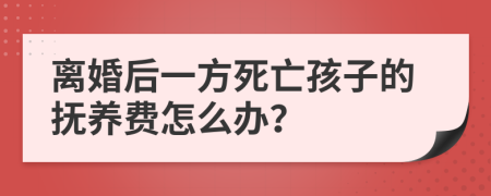 离婚后一方死亡孩子的抚养费怎么办？