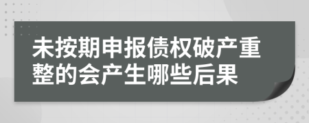 未按期申报债权破产重整的会产生哪些后果