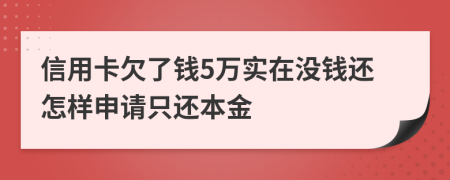 信用卡欠了钱5万实在没钱还怎样申请只还本金