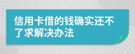 信用卡借的钱确实还不了求解决办法