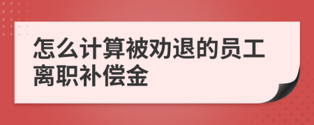 怎么计算被劝退的员工离职补偿金