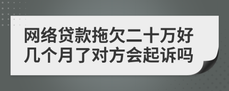 网络贷款拖欠二十万好几个月了对方会起诉吗