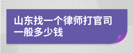 山东找一个律师打官司一般多少钱