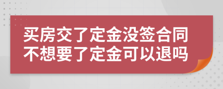 买房交了定金没签合同不想要了定金可以退吗