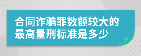 合同诈骗罪数额较大的最高量刑标准是多少