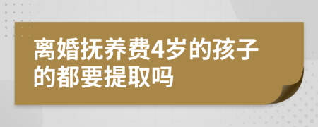 离婚抚养费4岁的孩子的都要提取吗