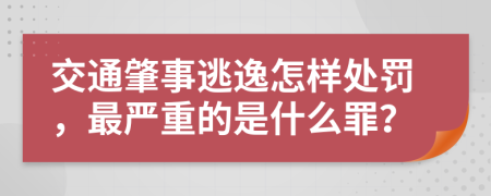 交通肇事逃逸怎样处罚，最严重的是什么罪？