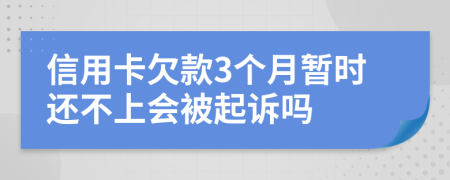 信用卡欠款3个月暂时还不上会被起诉吗