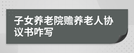 子女养老院赡养老人协议书咋写