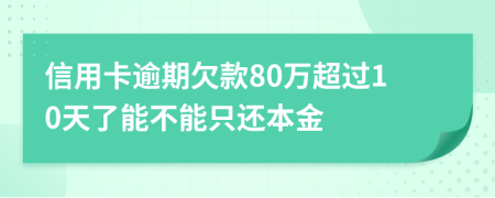 信用卡逾期欠款80万超过10天了能不能只还本金