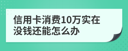 信用卡消费10万实在没钱还能怎么办