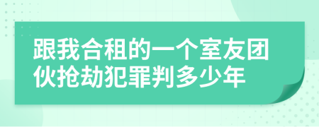跟我合租的一个室友团伙抢劫犯罪判多少年