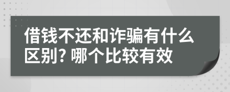 借钱不还和诈骗有什么区别? 哪个比较有效