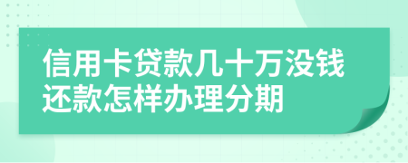 信用卡贷款几十万没钱还款怎样办理分期