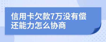 信用卡欠款7万没有偿还能力怎么协商