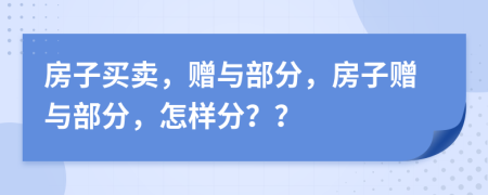 房子买卖，赠与部分，房子赠与部分，怎样分？？