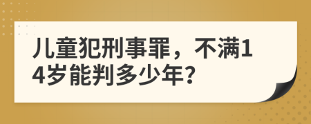 儿童犯刑事罪，不满14岁能判多少年？