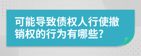 可能导致债权人行使撤销权的行为有哪些?