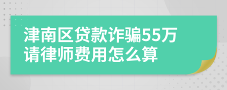 津南区贷款诈骗55万请律师费用怎么算